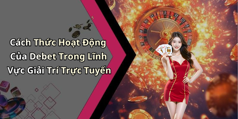 Cách Thức Hoạt Động Của Debet Trong Lĩnh Vực Giải Trí Trực Tuyến