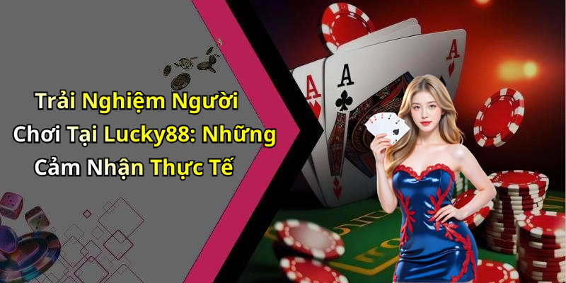 Trải Nghiệm Người Chơi Tại Lucky88: Những Cảm Nhận Thực Tế