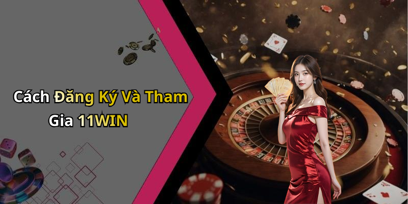 Cách Đăng Ký Và Tham Gia 11WIN