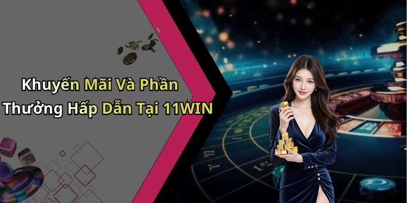 Khuyến Mãi Và Phần Thưởng Hấp Dẫn Tại 11WIN