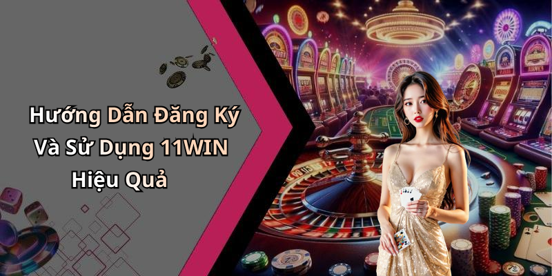 Hướng Dẫn Đăng Ký Và Sử Dụng 11WIN Hiệu Quả
