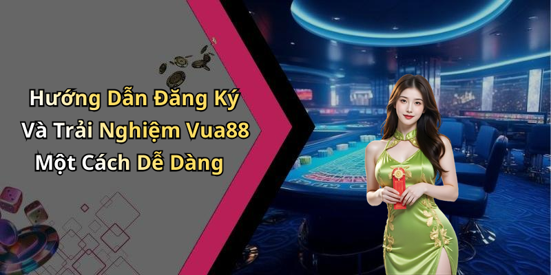 Hướng Dẫn Đăng Ký Và Trải Nghiệm Vua88 Một Cách Dễ Dàng