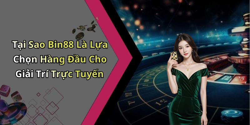 Tại Sao Bin88 Là Lựa Chọn Hàng Đầu Cho Giải Trí Trực Tuyến