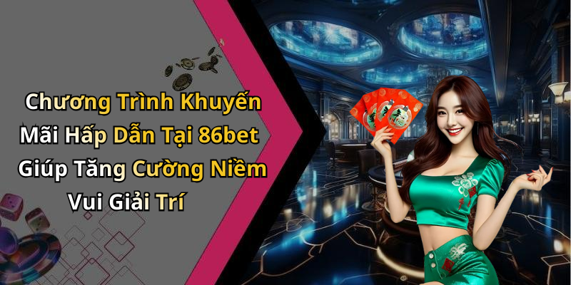 Chương Trình Khuyến Mãi Hấp Dẫn Tại 86bet Giúp Tăng Cường Niềm Vui Giải Trí