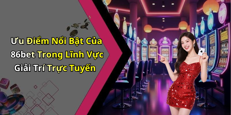 Ưu Điểm Nổi Bật Của 86bet Trong Lĩnh Vực Giải Trí Trực Tuyến