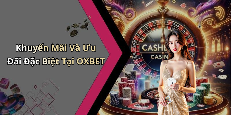 Khuyến Mãi Và Ưu Đãi Đặc Biệt Tại OXBET