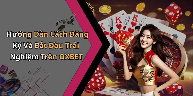 Hướng Dẫn Cách Đăng Ký Và Bắt Đầu Trải Nghiệm Trên OXBET