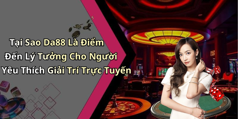 Tại Sao Da88 Là Điểm Đến Lý Tưởng Cho Người Yêu Thích Giải Trí Trực Tuyến