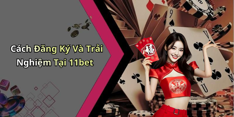 Cách Đăng Ký Và Trải Nghiệm Tại 11bet