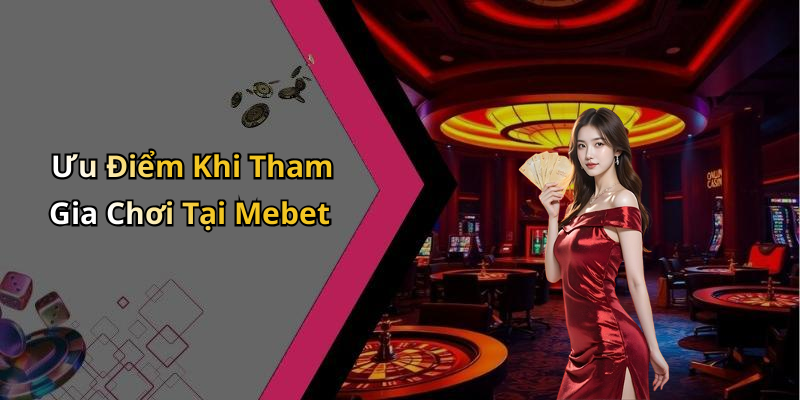 Ưu Điểm Khi Tham Gia Chơi Tại Mebet