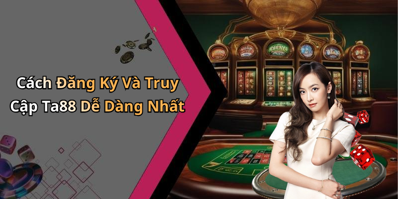 Cách Đăng Ký Và Truy Cập Ta88 Dễ Dàng Nhất