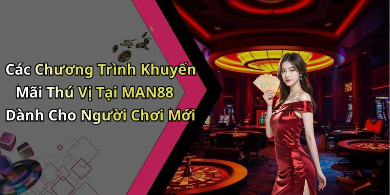Các Chương Trình Khuyến Mãi Thú Vị Tại MAN88 Dành Cho Người Chơi Mới