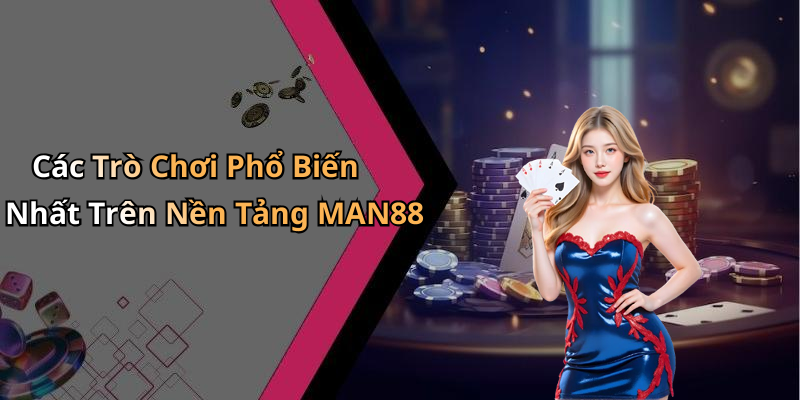 Các Trò Chơi Phổ Biến Nhất Trên Nền Tảng MAN88