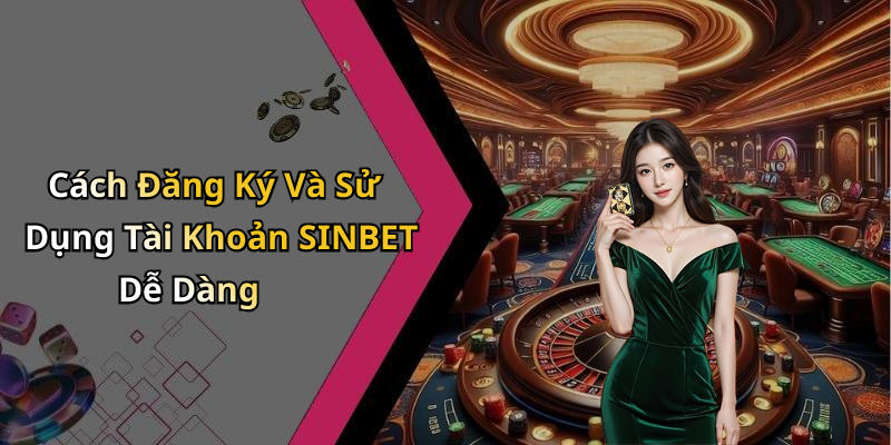 Cách Đăng Ký Và Sử Dụng Tài Khoản SINBET Dễ Dàng