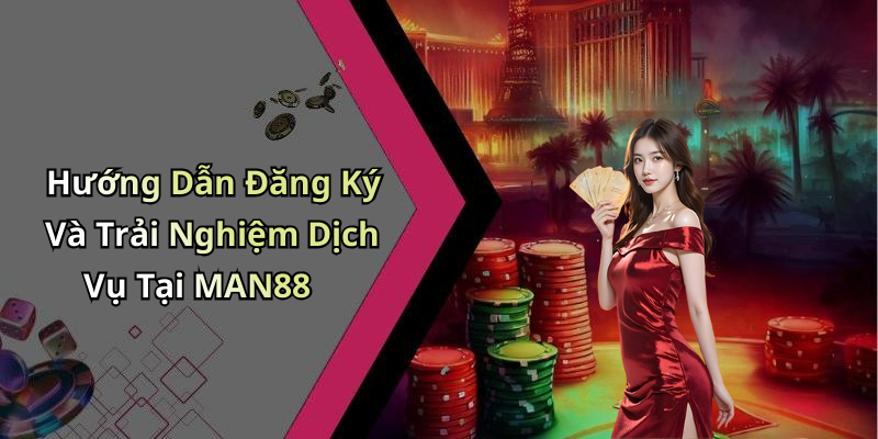 Hướng Dẫn Đăng Ký Và Trải Nghiệm Dịch Vụ Tại MAN88