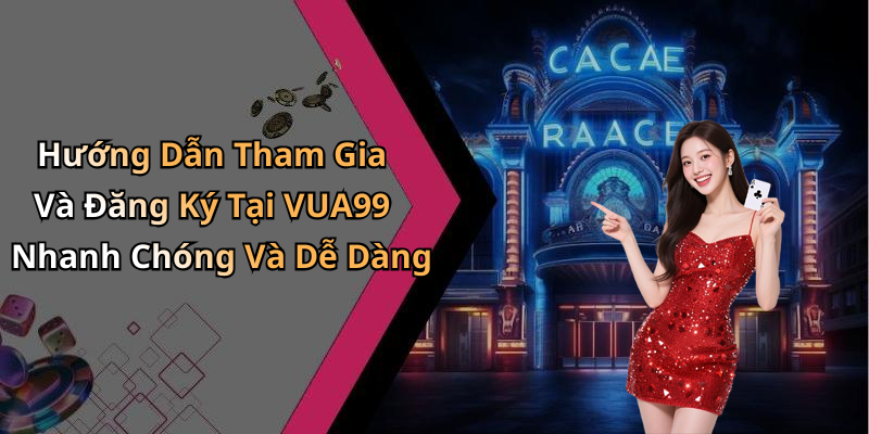 Hướng Dẫn Tham Gia Và Đăng Ký Tại VUA99 Nhanh Chóng Và Dễ Dàng