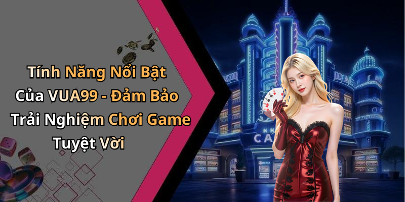 Tính Năng Nổi Bật Của VUA99 - Đảm Bảo Trải Nghiệm Chơi Game Tuyệt Vời
