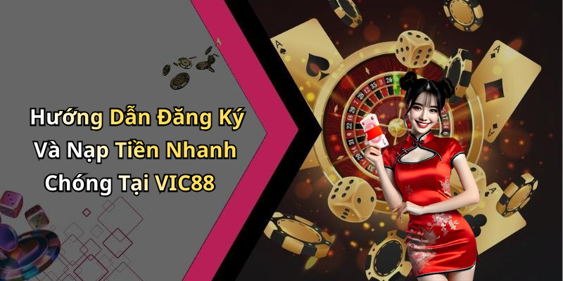 Hướng Dẫn Đăng Ký Và Nạp Tiền Nhanh Chóng Tại VIC88