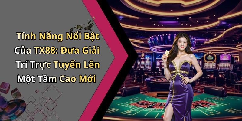 Tính Năng Nổi Bật Của TX88: Đưa Giải Trí Trực Tuyến Lên Một Tầm Cao Mới