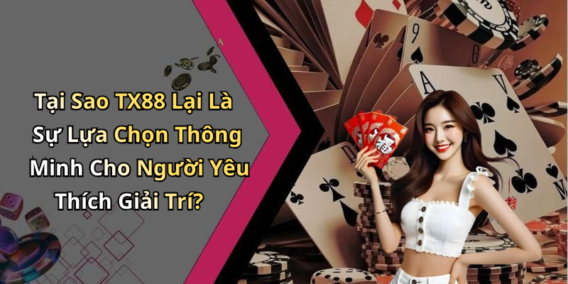 Tại Sao TX88 Lại Là Sự Lựa Chọn Thông Minh Cho Người Yêu Thích Giải Trí?