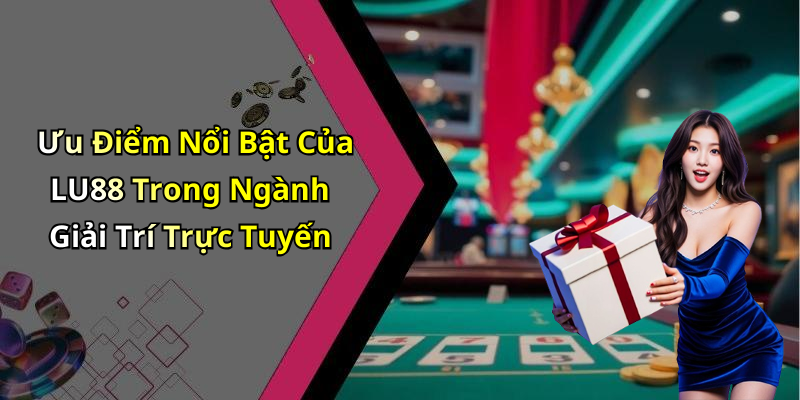 Ưu Điểm Nổi Bật Của LU88 Trong Ngành Giải Trí Trực Tuyến