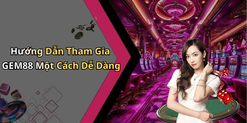 Hướng Dẫn Tham Gia GEM88 Một Cách Dễ Dàng