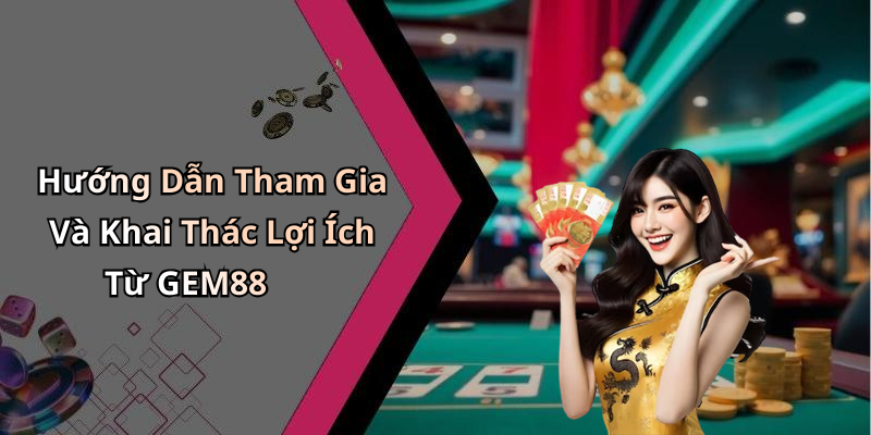 Hướng Dẫn Tham Gia Và Khai Thác Lợi Ích Từ GEM88