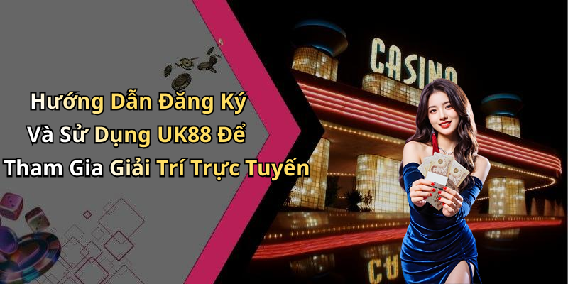 Hướng Dẫn Đăng Ký Và Sử Dụng UK88 Để Tham Gia Giải Trí Trực Tuyến