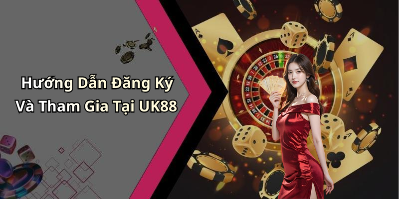 Hướng Dẫn Đăng Ký Và Tham Gia Tại UK88