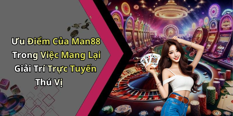 Ưu Điểm Của Man88 Trong Việc Mang Lại Giải Trí Trực Tuyến Thú Vị