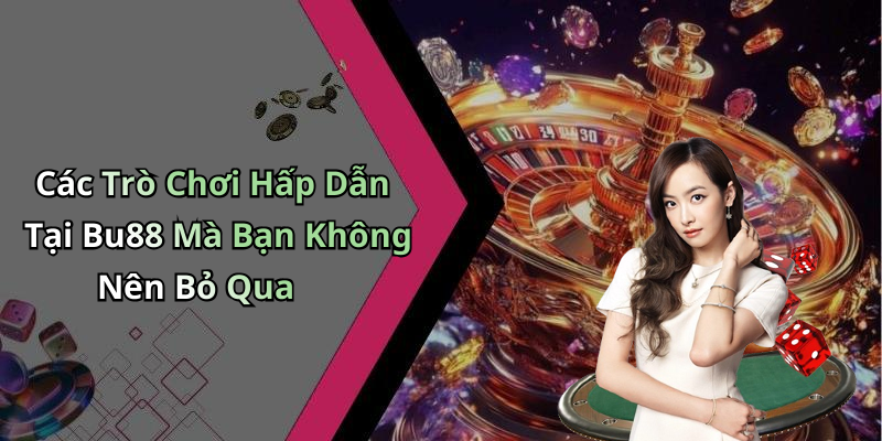 Các Trò Chơi Hấp Dẫn Tại Bu88 Mà Bạn Không Nên Bỏ Qua