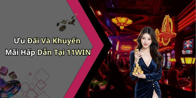 Ưu Đãi Và Khuyến Mãi Hấp Dẫn Tại 11WIN