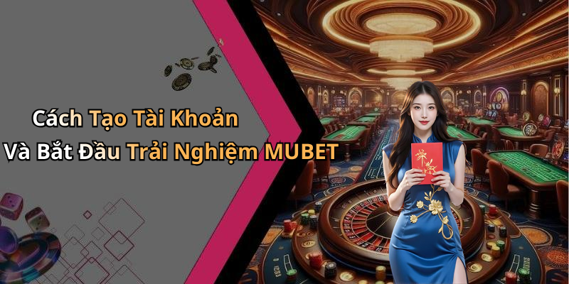 Cách Tạo Tài Khoản Và Bắt Đầu Trải Nghiệm MUBET