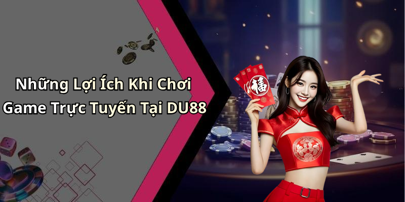 Những Lợi Ích Khi Chơi Game Trực Tuyến Tại DU88