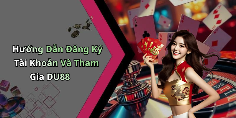 Hướng Dẫn Đăng Ký Tài Khoản Và Tham Gia DU88