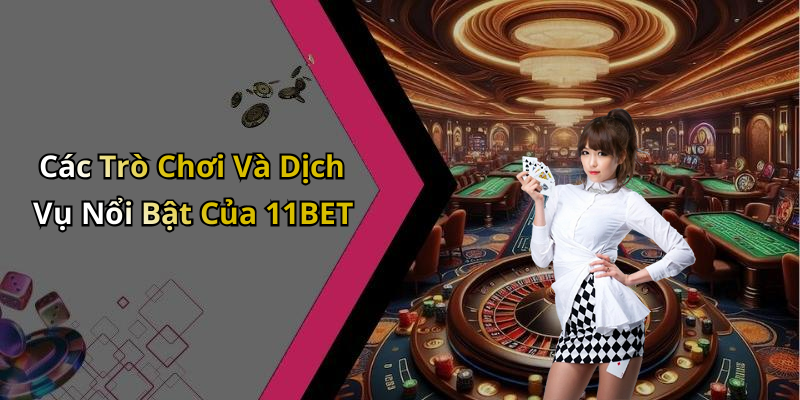 Các Trò Chơi Và Dịch Vụ Nổi Bật Của 11BET