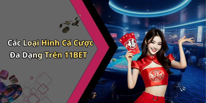 Các Loại Hình Cá Cược Đa Dạng Trên 11BET