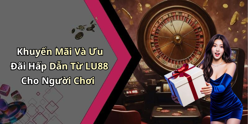Khuyến Mãi Và Ưu Đãi Hấp Dẫn Từ LU88 Cho Người Chơi