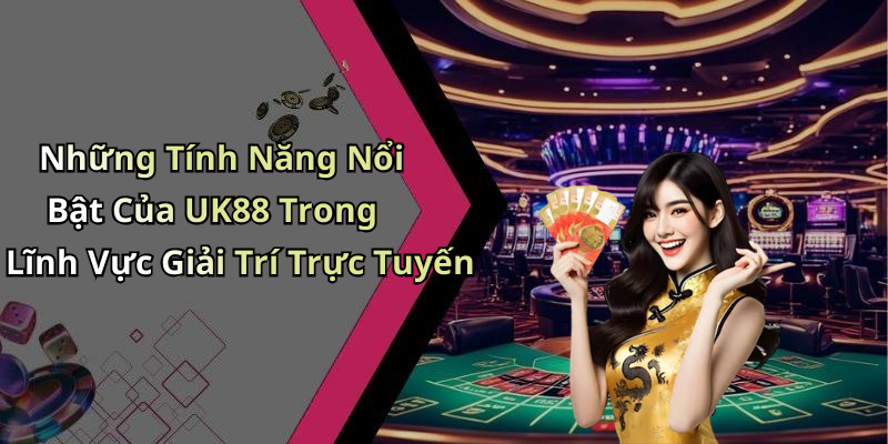 Những Tính Năng Nổi Bật Của UK88 Trong Lĩnh Vực Giải Trí Trực Tuyến