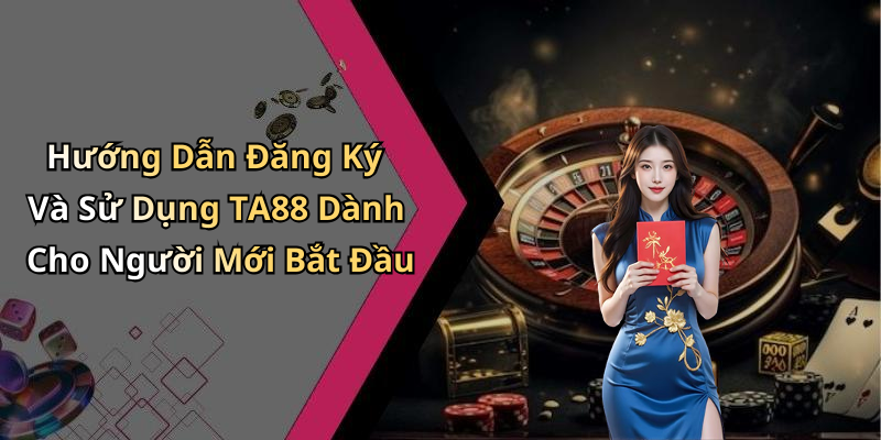 Hướng Dẫn Đăng Ký Và Sử Dụng TA88 Dành Cho Người Mới Bắt Đầu