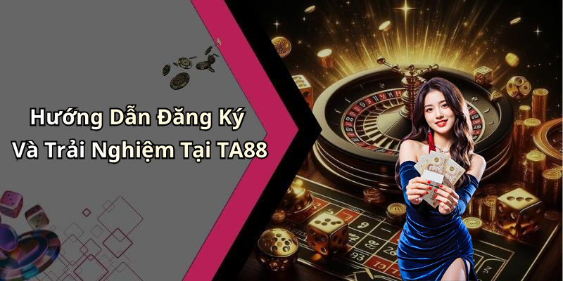 Hướng Dẫn Đăng Ký Và Trải Nghiệm Tại TA88