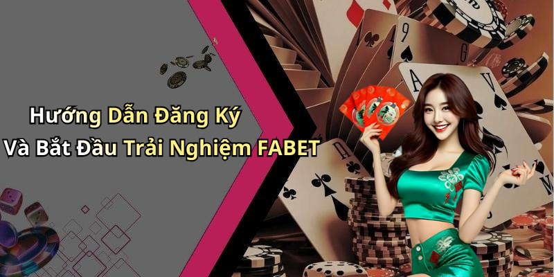 Hướng Dẫn Đăng Ký Và Bắt Đầu Trải Nghiệm FABET