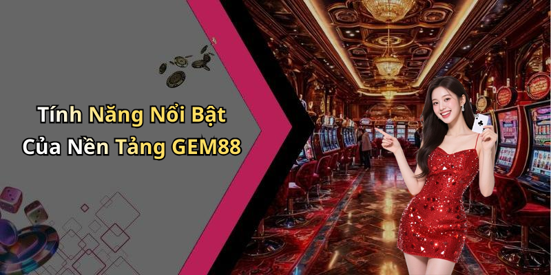 Tính Năng Nổi Bật Của Nền Tảng GEM88