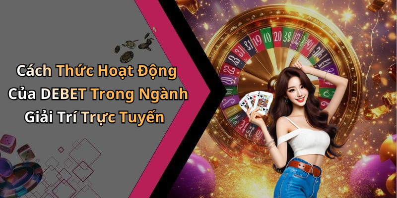 Cách Thức Hoạt Động Của DEBET Trong Ngành Giải Trí Trực Tuyến