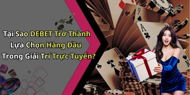 Tại Sao DEBET Trở Thành Lựa Chọn Hàng Đầu Trong Giải Trí Trực Tuyến?