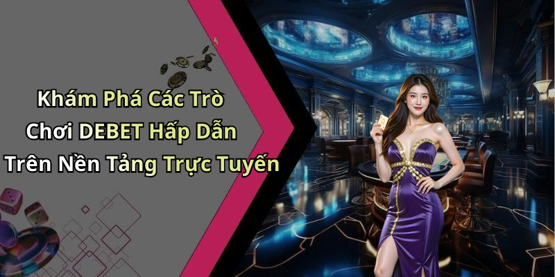 Khám Phá Các Trò Chơi DEBET Hấp Dẫn Trên Nền Tảng Trực Tuyến