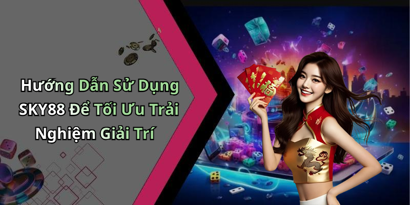 Hướng Dẫn Sử Dụng SKY88 Để Tối Ưu Trải Nghiệm Giải Trí
