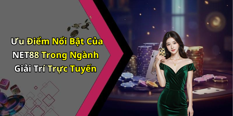 Ưu Điểm Nổi Bật Của NET88 Trong Ngành Giải Trí Trực Tuyến