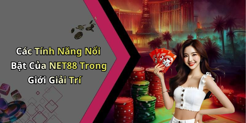 Các Tính Năng Nổi Bật Của NET88 Trong Giới Giải Trí
