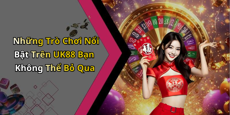 Những Trò Chơi Nổi Bật Trên UK88 Bạn Không Thể Bỏ Qua